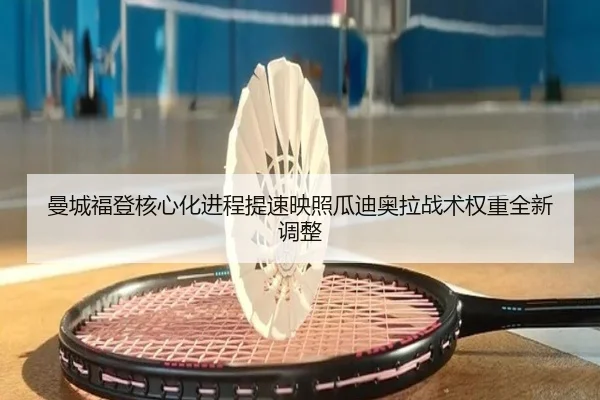 曼城福登核心化进程提速映照瓜迪奥拉战术权重全新调整
