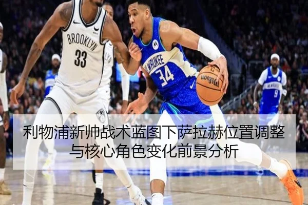 利物浦新帅战术蓝图下萨拉赫位置调整与核心角色变化前景分析