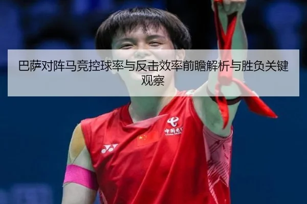巴萨对阵马竞控球率与反击效率前瞻解析与胜负关键观察