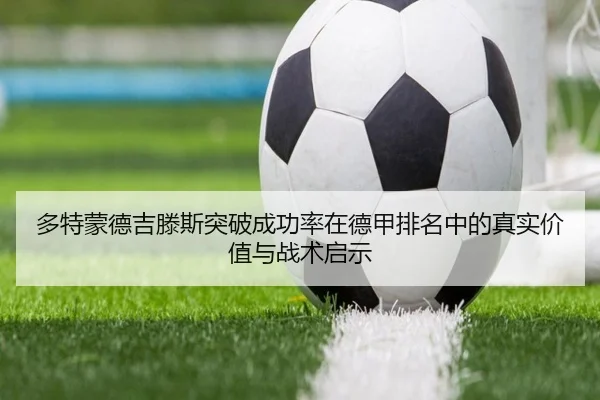 多特蒙德吉滕斯突破成功率在德甲排名中的真实价值与战术启示