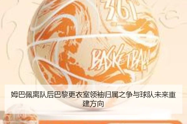 姆巴佩离队后巴黎更衣室领袖归属之争与球队未来重建方向