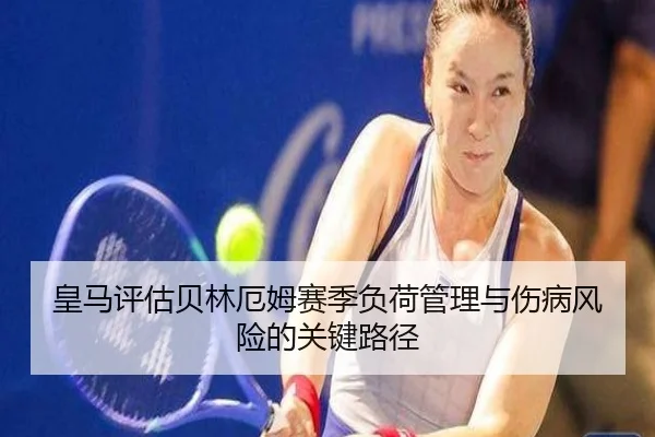 皇马评估贝林厄姆赛季负荷管理与伤病风险的关键路径