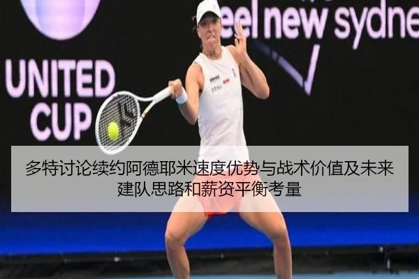多特讨论续约阿德耶米速度优势与战术价值及未来建队思路和薪资平衡考量