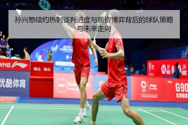 孙兴慜续约热刺谈判进度与薪资博弈背后的球队策略与未来走向