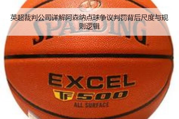 英超裁判公司详解阿森纳点球争议判罚背后尺度与规则逻辑