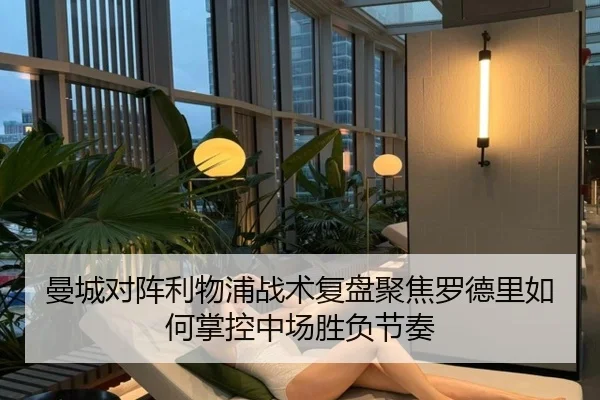 曼城对阵利物浦战术复盘聚焦罗德里如何掌控中场胜负节奏