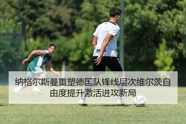 纳格尔斯曼重塑德国队锋线层次维尔茨自由度提升激活进攻新局